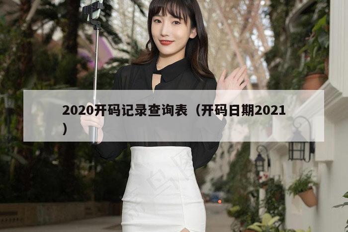 2020开码记录查询表（开码日期2021）
