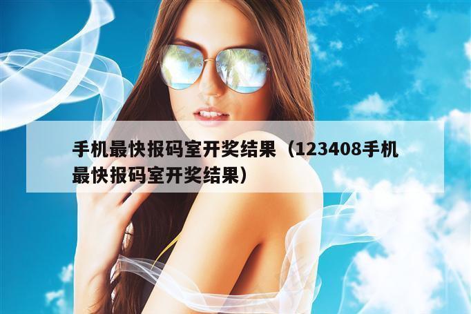 手机最快报码室开奖结果（123408手机最快报码室开奖结果）