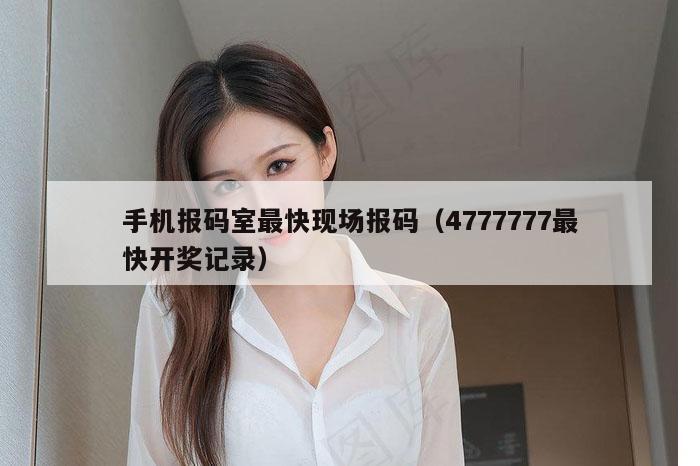 手机报码室最快现场报码（4777777最快开奖记录）