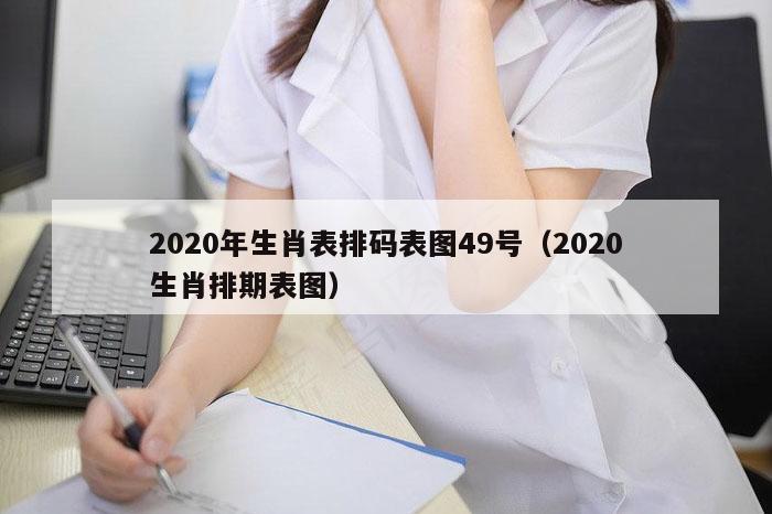 2020年生肖表排码表图49号（2020生肖排期表图）