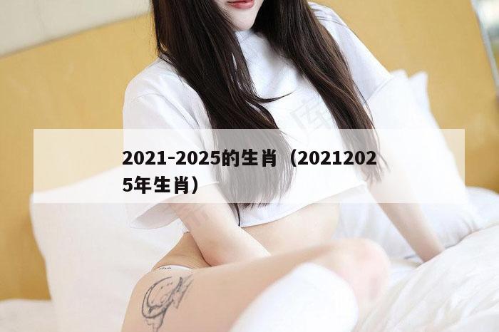 2021-2025的生肖（20212025年生肖）