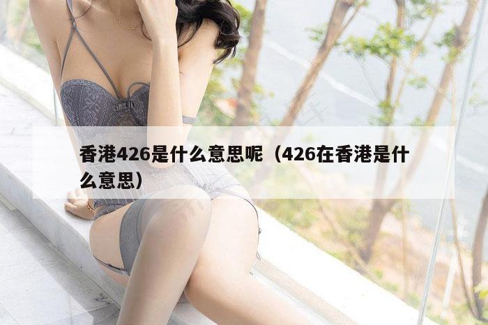 香港426是什么意思呢（426在香港是什么意思）