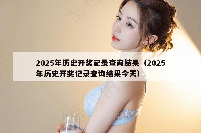 2025年历史开奖记录查询结果（2025年历史开奖记录查询结果今天）