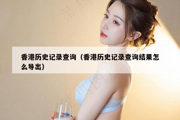 香港历史记录查询（香港历史记录查询结果怎么导出）