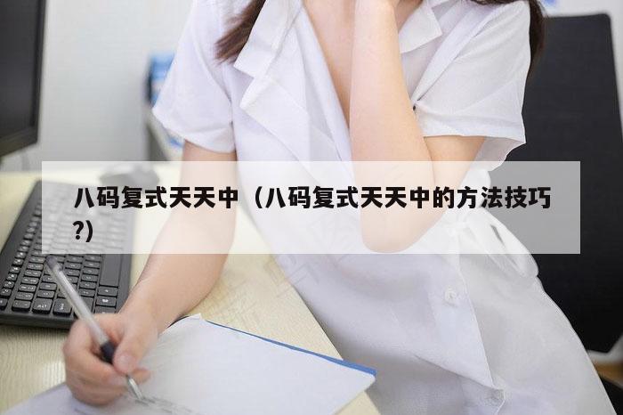 八码复式天天中（八码复式天天中的方法技巧?）