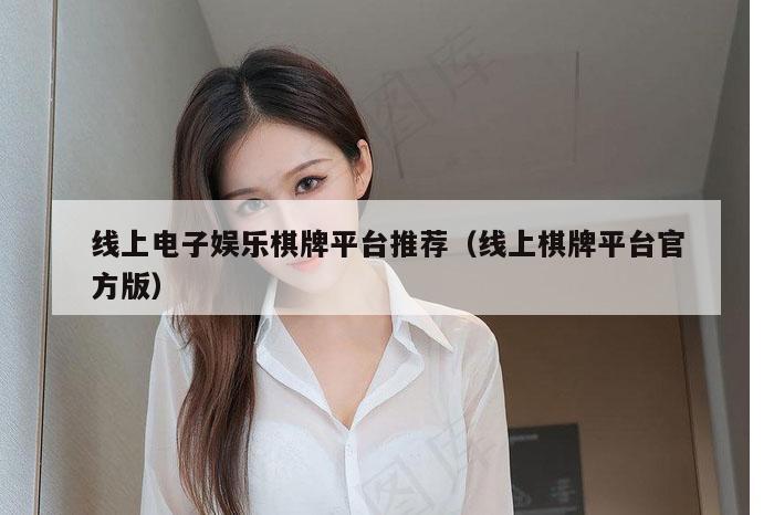 线上电子娱乐棋牌平台推荐（线上棋牌平台官方版）