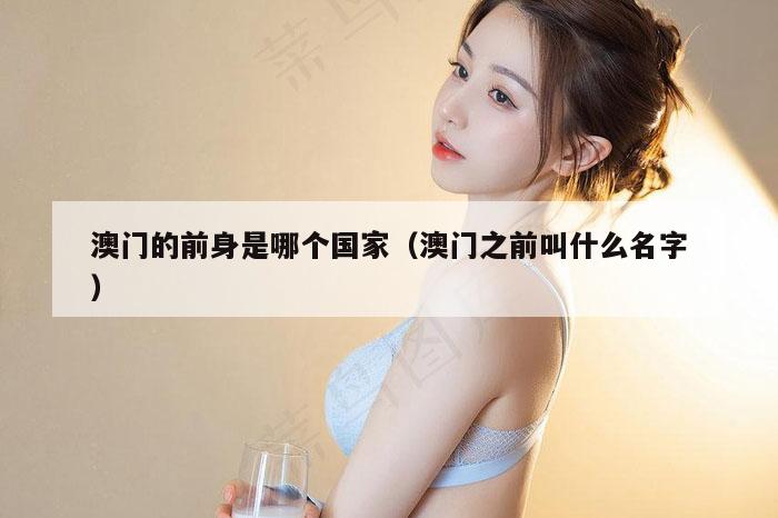 澳门的前身是哪个国家（澳门之前叫什么名字）